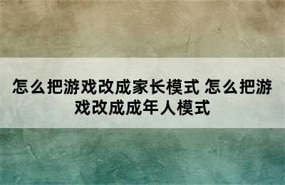 怎么把游戏改成家长模式 怎么把游戏改成成年人模式